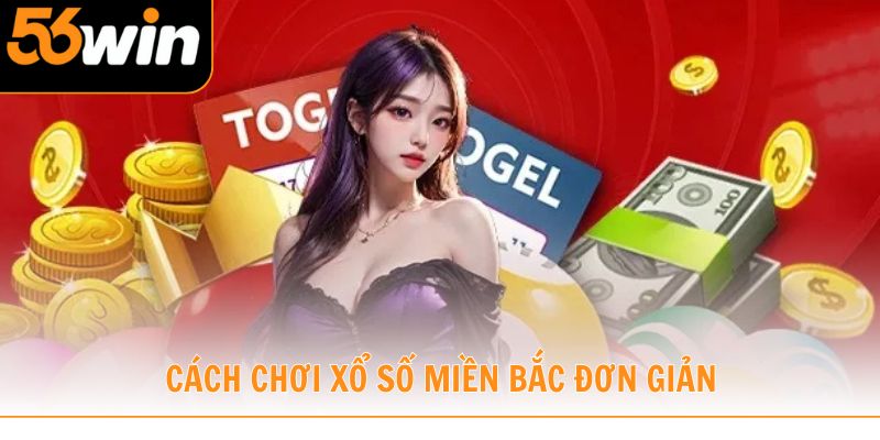 Khám phá cách chơi xổ số miền Bắc đơn giản cho hội viên 56WIN
